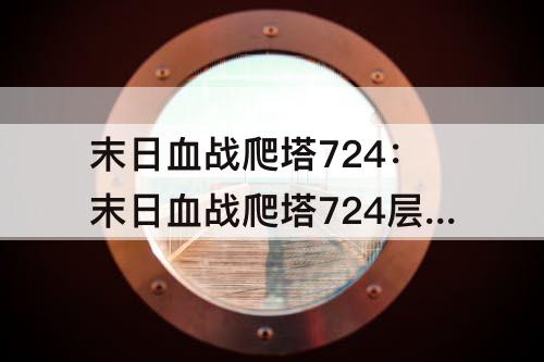 末日血战爬塔724：末日血战爬塔724层攻略