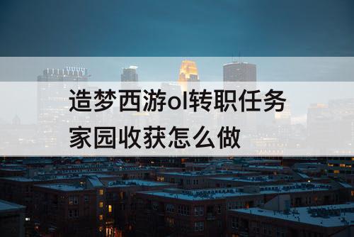 造梦西游ol转职任务家园收获怎么做