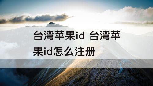 台湾苹果id 台湾苹果id怎么注册