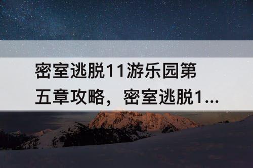 密室逃脱11游乐园第五章攻略，密室逃脱11游乐园第五章攻略点全黑点