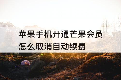 苹果手机开通芒果会员怎么取消自动续费