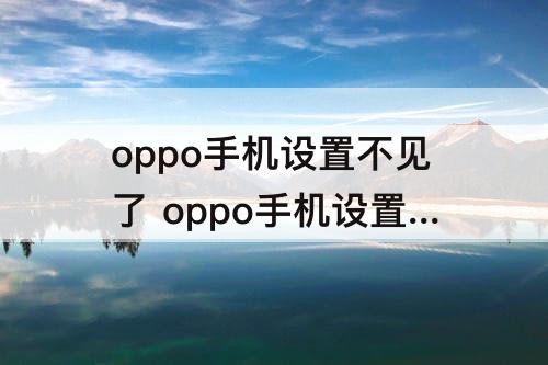 oppo手机设置不见了 oppo手机设置不见了还有什么仅一天使用