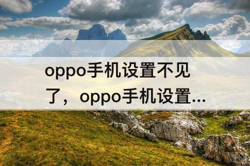 oppo手机设置不见了，oppo手机设置不见了怎么调亮度