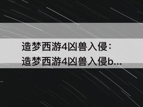 造梦西游4凶兽入侵：造梦西游4凶兽入侵bug