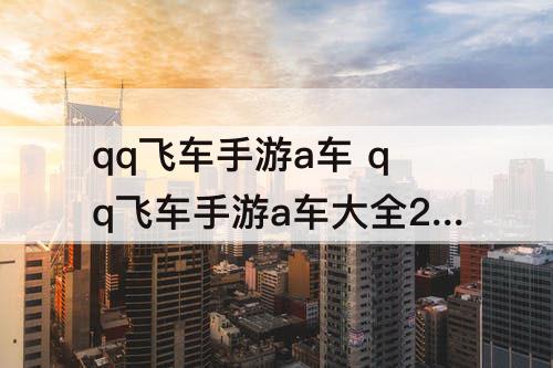qq飞车手游a车 qq飞车手游a车大全2021年
