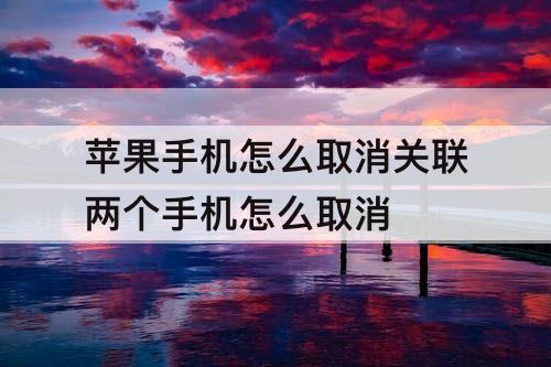 苹果手机怎么取消关联两个手机怎么取消
