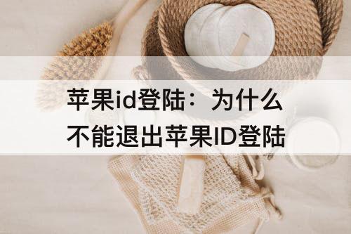 苹果id登陆：为什么不能退出苹果ID登陆