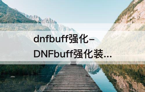 dnfbuff强化-DNFbuff强化装备
