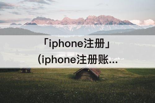 「iphone注册」(iphone注册账号提示已经超过最大限制)