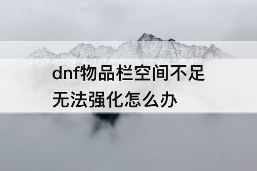 dnf物品栏空间不足无法强化怎么办