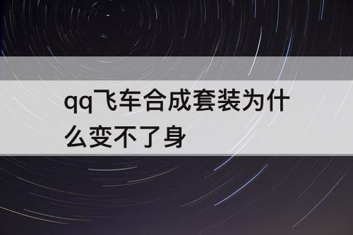 qq飞车合成套装为什么变不了身