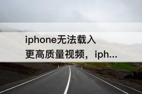 iphone无法载入更高质量视频，iphone无法载入更高质量视频还能补救吗
