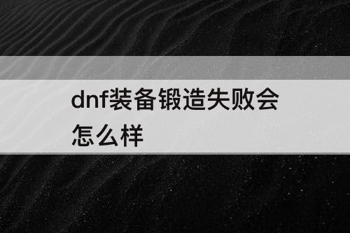 dnf装备锻造失败会怎么样