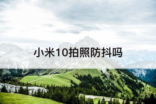 小米10拍照防抖吗