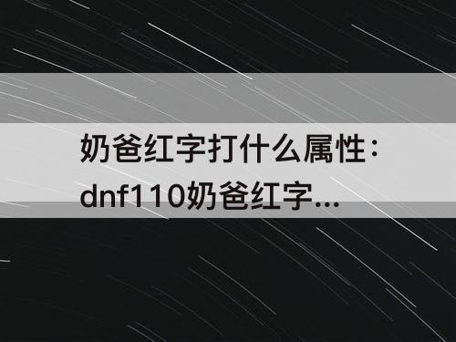 奶爸红字打什么属性：dnf110奶爸红字打什么属性