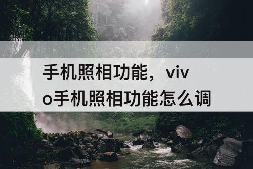 手机照相功能，vivo手机照相功能怎么调