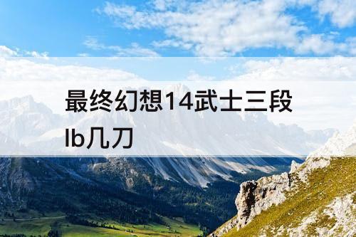 最终幻想14武士三段lb几刀