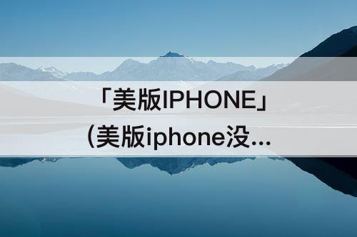 「美版IPHONE」(美版iphone没有个人热点)