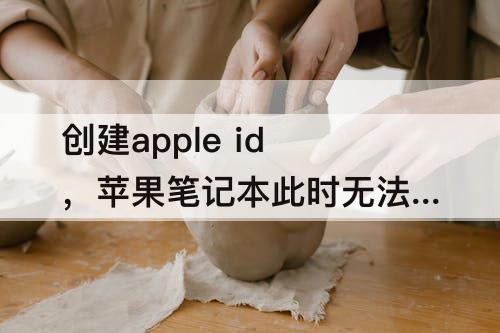 创建apple id，苹果笔记本此时无法创建apple id的原因