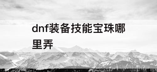 dnf装备技能宝珠哪里弄