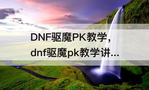 DNF驱魔PK教学，dnf驱魔pk教学讲解