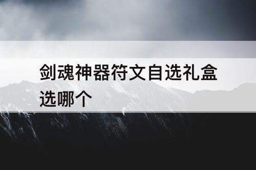 剑魂神器符文自选礼盒选哪个