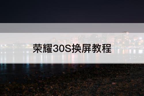 荣耀30S换屏教程
