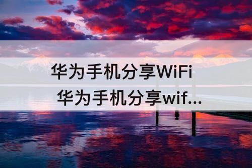华为手机分享WiFi 华为手机分享wifi二维码怎么扫描