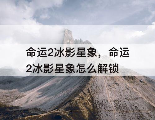 命运2冰影星象，命运2冰影星象怎么解锁