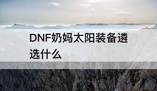 DNF奶妈太阳装备遴选什么