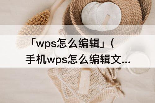 「wps怎么编辑」(手机wps怎么编辑文档怎么换行)
