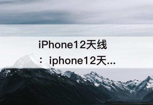 iPhone12天线：iphone12天线位置图