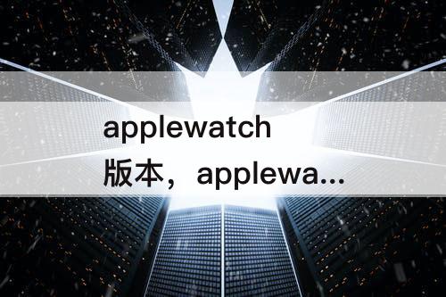 applewatch版本，applewatch版本怎么看