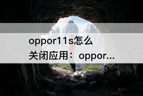 oppor11s怎么关闭应用：oppor11s怎么关闭应用程序