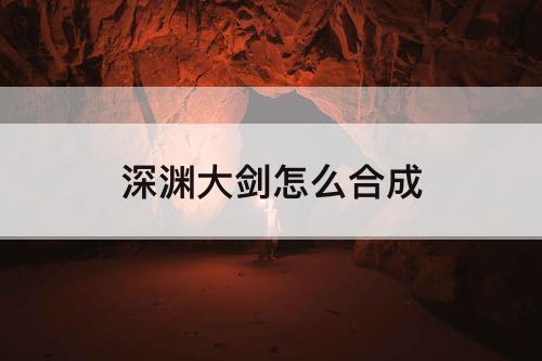 深渊大剑怎么合成