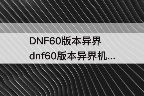 DNF60版本异界 dnf60版本异界机制