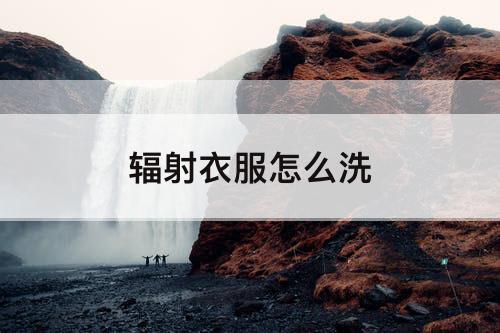 辐射衣服怎么洗