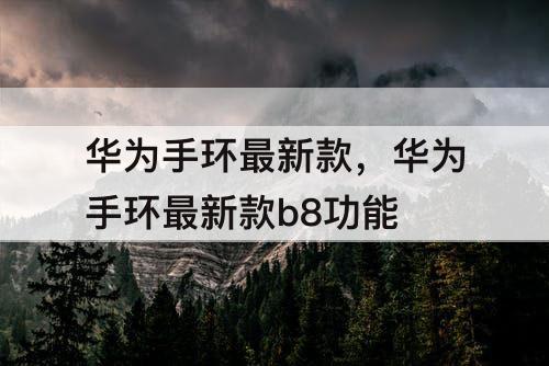 华为手环最新款，华为手环最新款b8功能