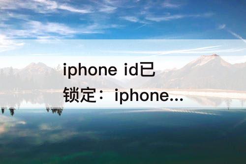 iphone id已锁定：iphone id已锁定可以关闭查找我的iPhone