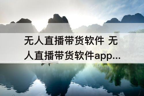 无人直播带货软件 无人直播带货软件app下载安装