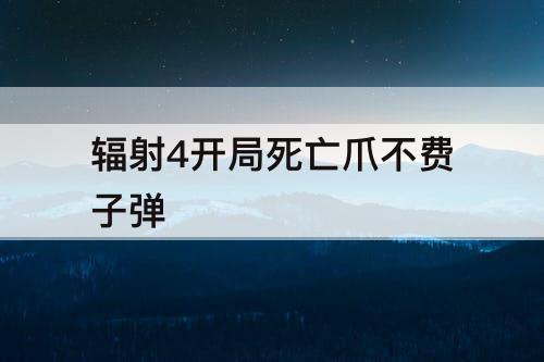 辐射4开局死亡爪不费子弹