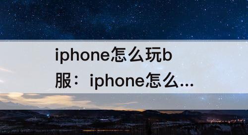 iphone怎么玩b服：iphone怎么玩b服深空之眼