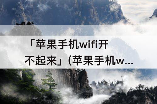 「苹果手机wifi开不起来」(苹果手机wifi开不起来怎么回事)