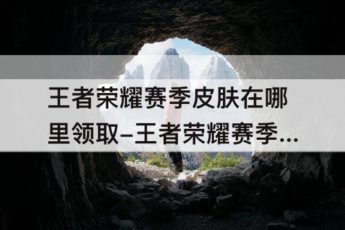 王者荣耀赛季皮肤在哪里领取-王者荣耀赛季皮肤在哪里领取s28