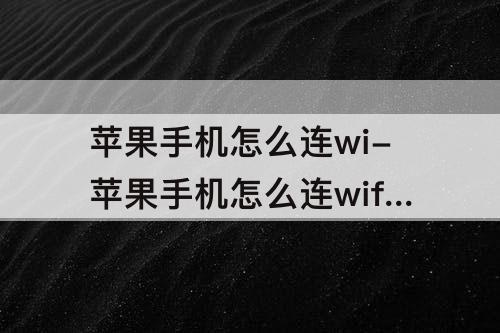 苹果手机怎么连wi-苹果手机怎么连wifi开热点