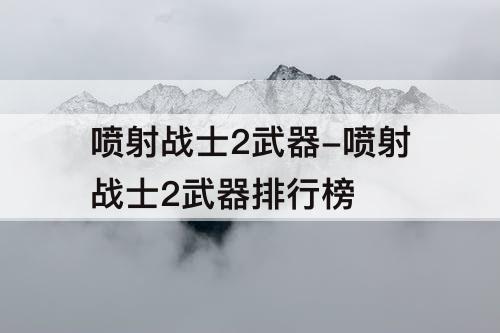 喷射战士2武器-喷射战士2武器排行榜