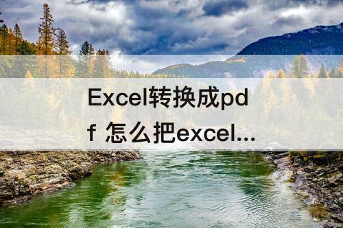 Excel转换成pdf 怎么把excel转换成pdf格式