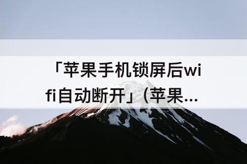 「苹果手机锁屏后wifi自动断开」(苹果手机锁屏后wifi自动断开怎么办)