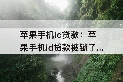 苹果手机id贷款：苹果手机id贷款被锁了能不能解开