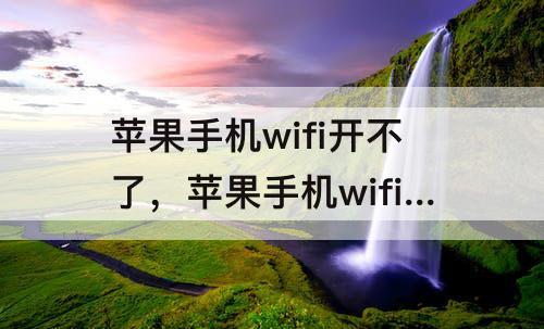 苹果手机wifi开不了，苹果手机wifi开不了怎么弄
